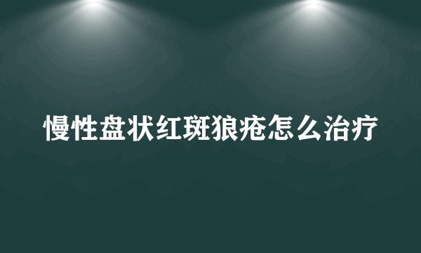 慢性盘状红斑狼疮怎么治疗