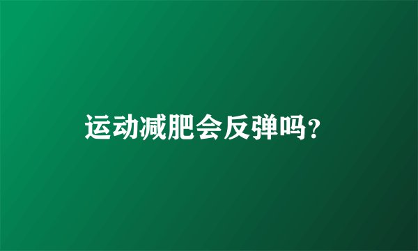 运动减肥会反弹吗？