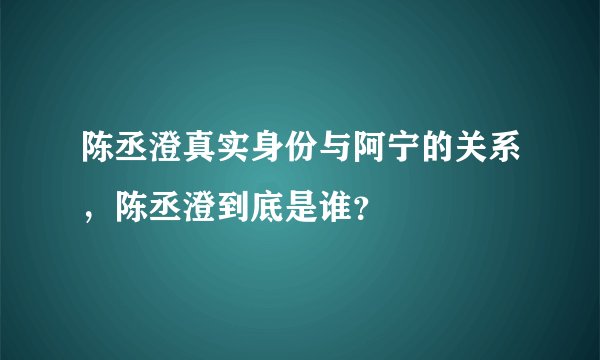 陈丞澄真实身份与阿宁的关系，陈丞澄到底是谁？