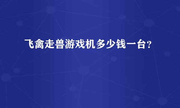 飞禽走兽游戏机多少钱一台?