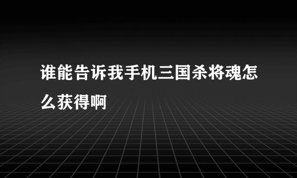 谁能告诉我手机三国杀将魂怎么获得啊