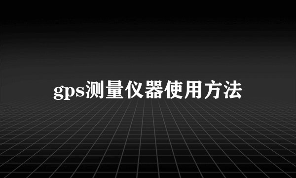 gps测量仪器使用方法