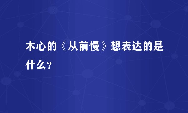 木心的《从前慢》想表达的是什么？