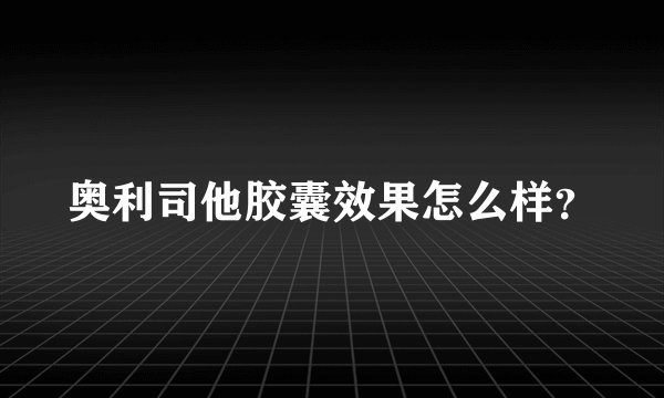 奥利司他胶囊效果怎么样？