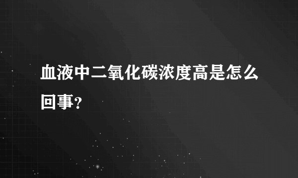 血液中二氧化碳浓度高是怎么回事？