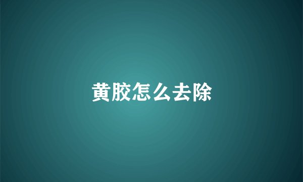 黄胶怎么去除