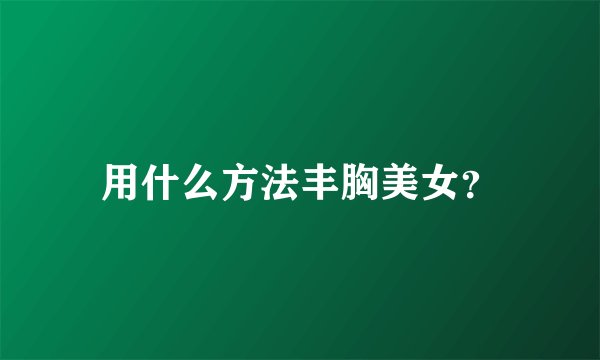 用什么方法丰胸美女？