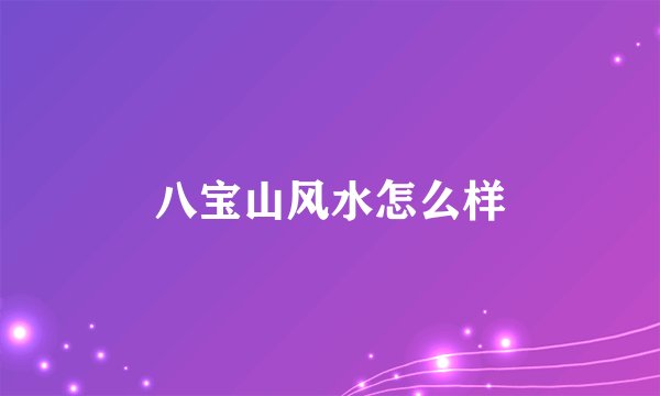 八宝山风水怎么样