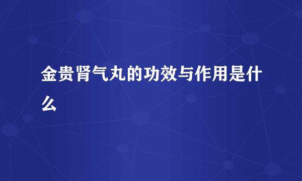 金贵肾气丸的功效与作用是什么