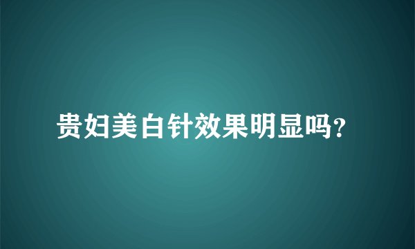 贵妇美白针效果明显吗？