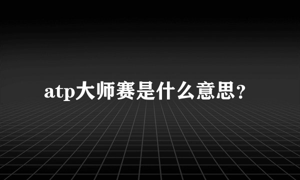 atp大师赛是什么意思?