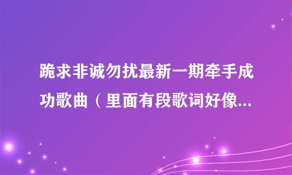 跪求非诚勿扰最新一期牵手成功歌曲（里面有段歌词好像有跟着我走）？