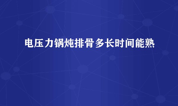 电压力锅炖排骨多长时间能熟