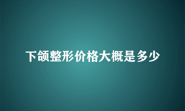 下颌整形价格大概是多少