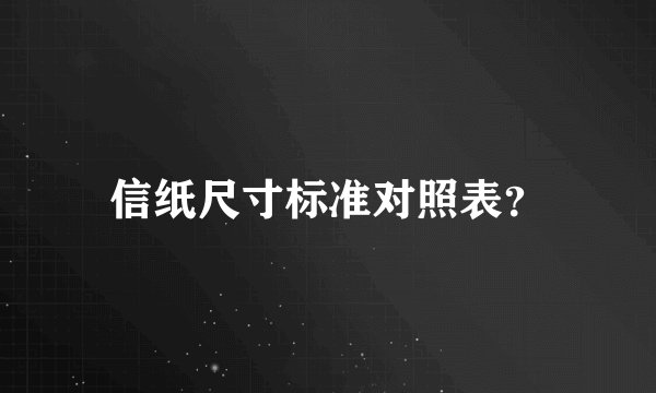 信纸尺寸标准对照表？