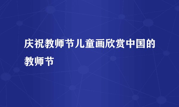 庆祝教师节儿童画欣赏中国的教师节