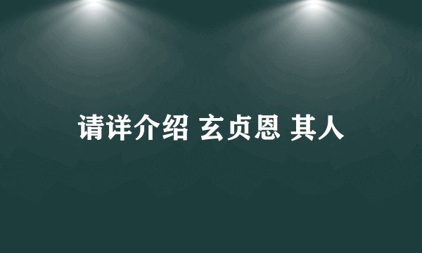 请详介绍 玄贞恩 其人