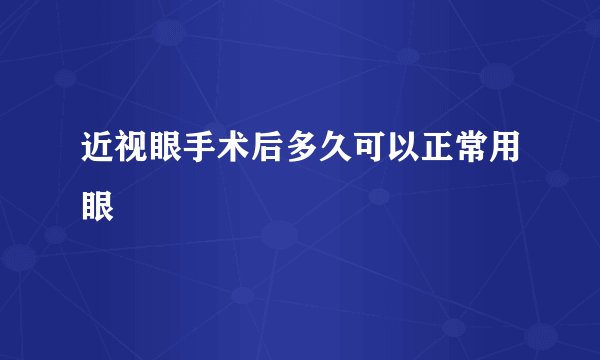近视眼手术后多久可以正常用眼