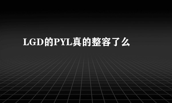 LGD的PYL真的整容了么