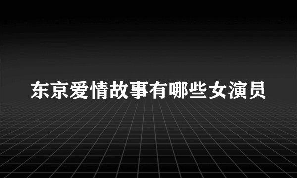 东京爱情故事有哪些女演员
