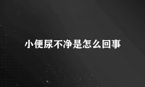 小便尿不净是怎么回事