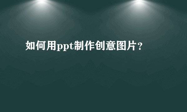 如何用ppt制作创意图片？