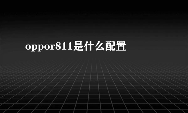 oppor811是什么配置