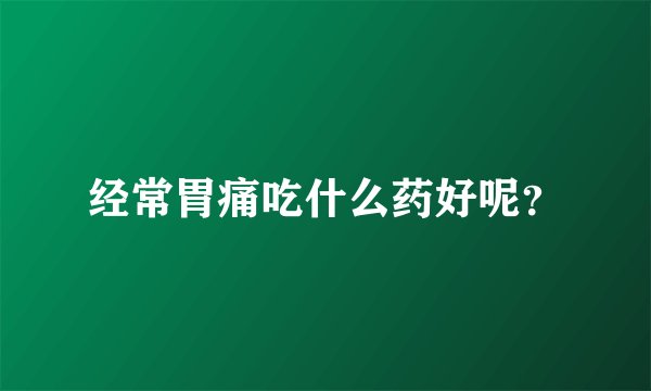 经常胃痛吃什么药好呢？