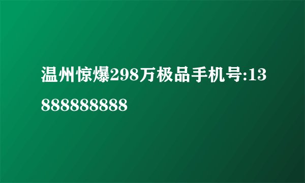 温州惊爆298万极品手机号:13888888888