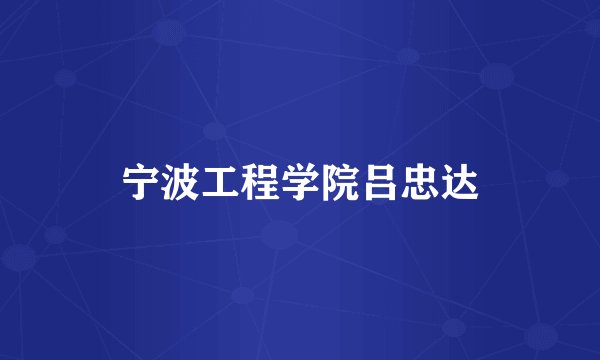 宁波工程学院吕忠达