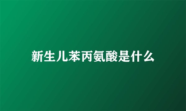 新生儿苯丙氨酸是什么