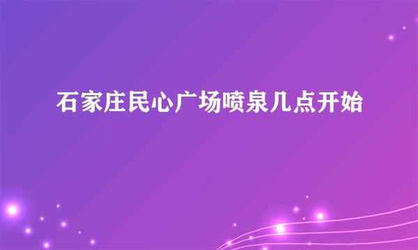 石家庄民心广场喷泉几点开始