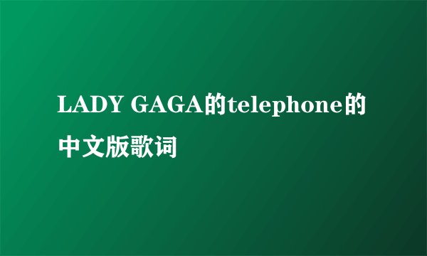 LADY GAGA的telephone的中文版歌词