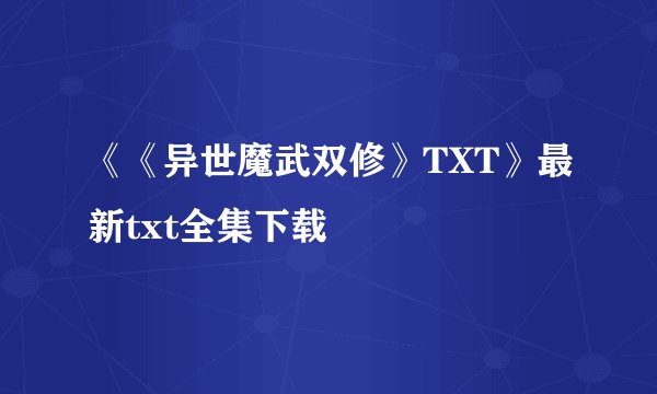 《《异世魔武双修》TXT》最新txt全集下载