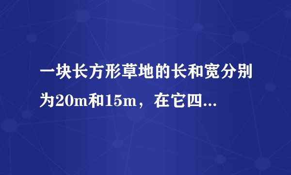 一块长方形草地的长和宽分别为20m和15m，在它四周外围环绕着宽度相等的小路，已知小路的面积为24