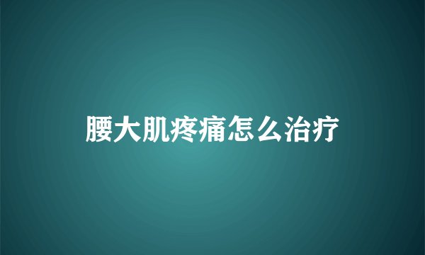 腰大肌疼痛怎么治疗