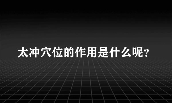 太冲穴位的作用是什么呢？