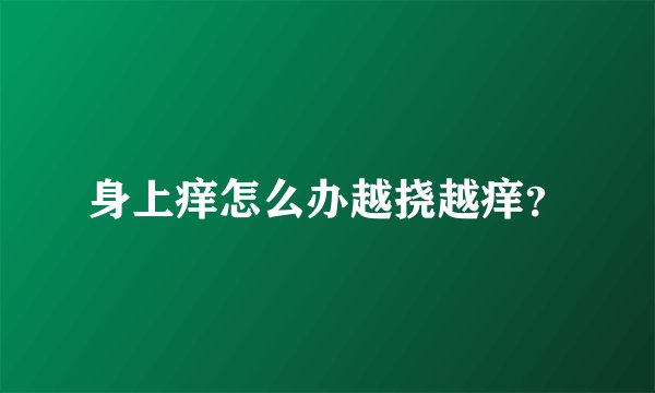 身上痒怎么办越挠越痒？