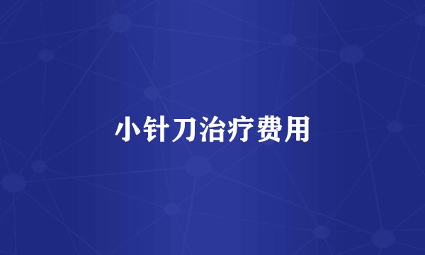 小针刀治疗费用