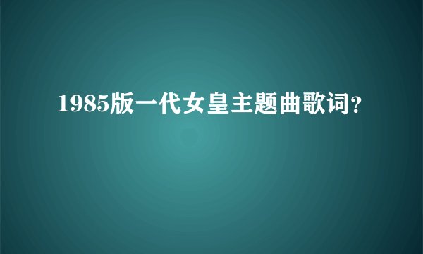 1985版一代女皇主题曲歌词？
