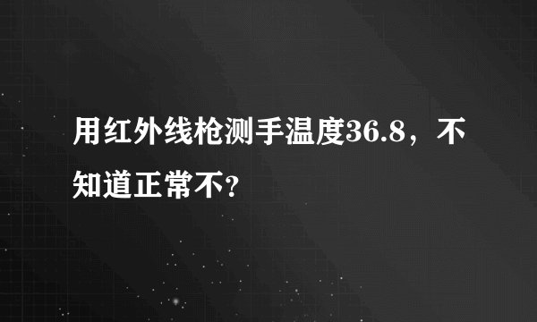 用红外线枪测手温度36.8，不知道正常不？