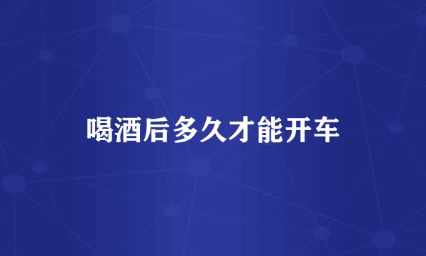 喝酒后多久才能开车