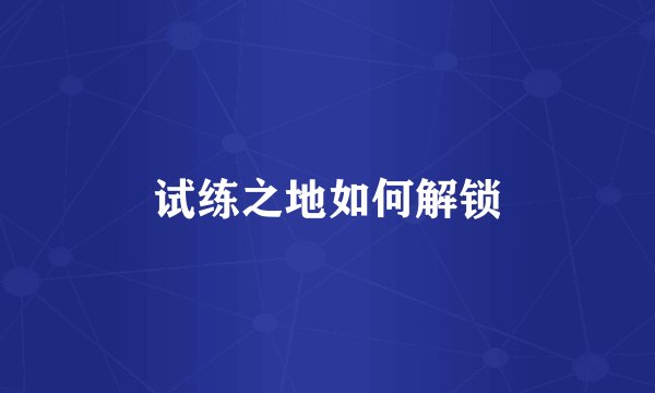 试练之地如何解锁