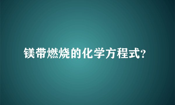 镁带燃烧的化学方程式？