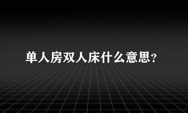 单人房双人床什么意思？