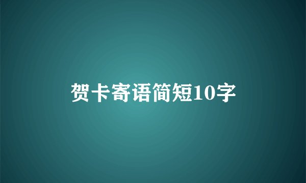 贺卡寄语简短10字