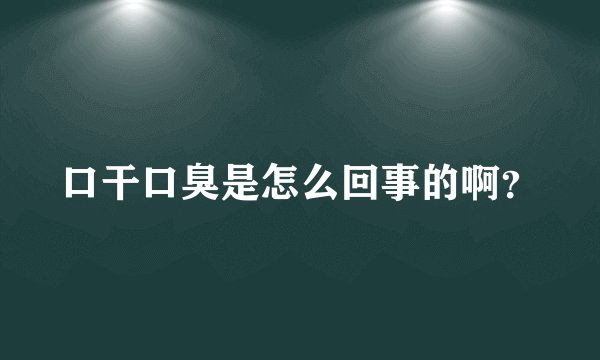 口干口臭是怎么回事的啊？