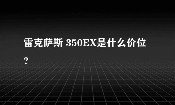 雷克萨斯 350EX是什么价位？