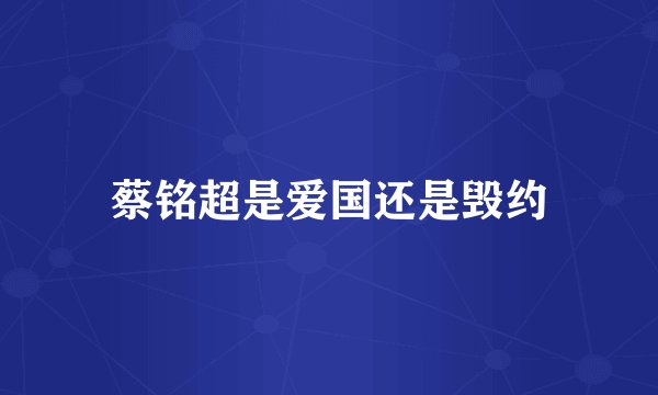 蔡铭超是爱国还是毁约
