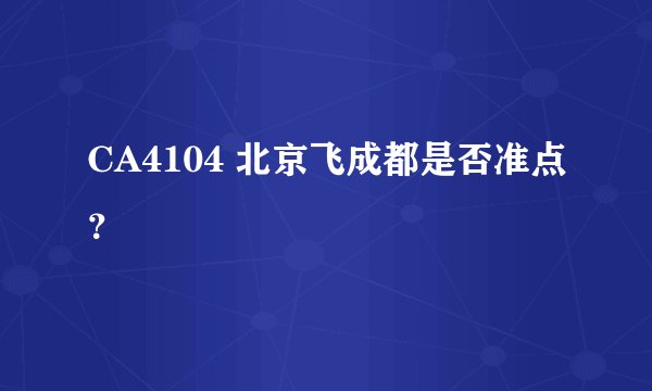 CA4104 北京飞成都是否准点？